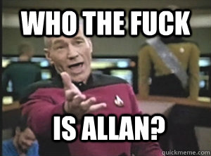 Who the fuck  Is allan?  Annoyed Picard
