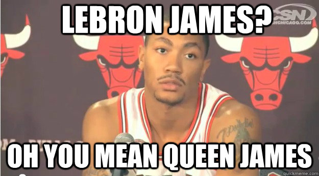 lebron james? oh you mean queen james  Derrick Rose