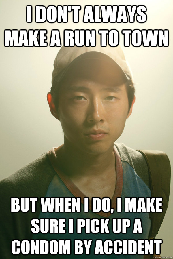 I don't always make a run to town but when I do, I make sure I pick up a condom by accident - I don't always make a run to town but when I do, I make sure I pick up a condom by accident  Walking Dead Glenn