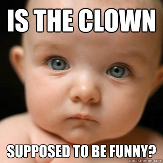 is the clown supposed to be funny? - is the clown supposed to be funny?  Serious Baby