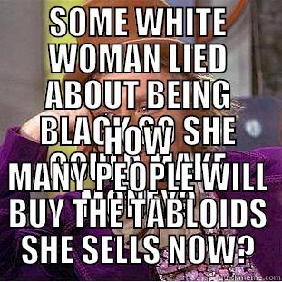 SOME WHITE WOMAN LIED ABOUT BEING BLACK SO SHE COULD MAKE MONEY? HOW MANY PEOPLE WILL BUY THE TABLOIDS SHE SELLS NOW? Condescending Wonka