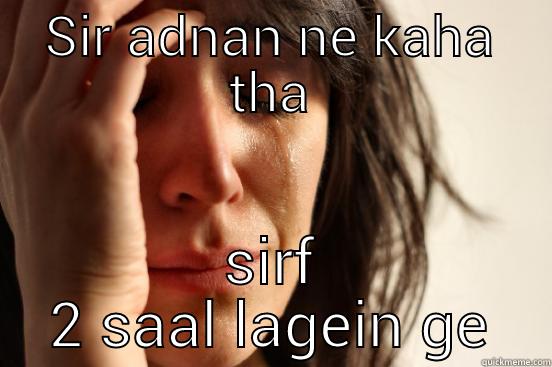 SIR ADNAN NE KAHA THA SIRF 2 SAAL LAGEIN GE First World Problems