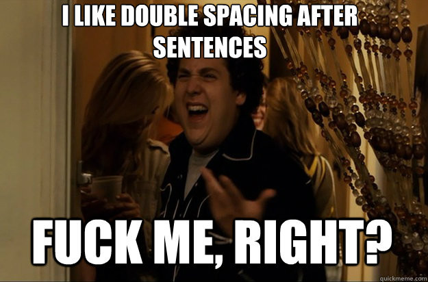 Fuck me, right? I like double spacing after sentences - Fuck me, right? I like double spacing after sentences  Fuck Me, Right