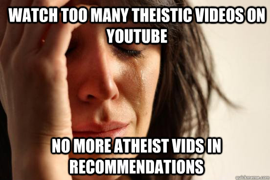 watch too many theistic videos on youtube no more atheist vids in recommendations  1st World Problems
