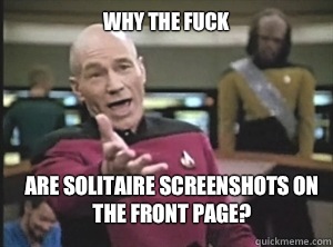 why the fuck Are solitaire screenshots on the front page?  Annoyed Picard