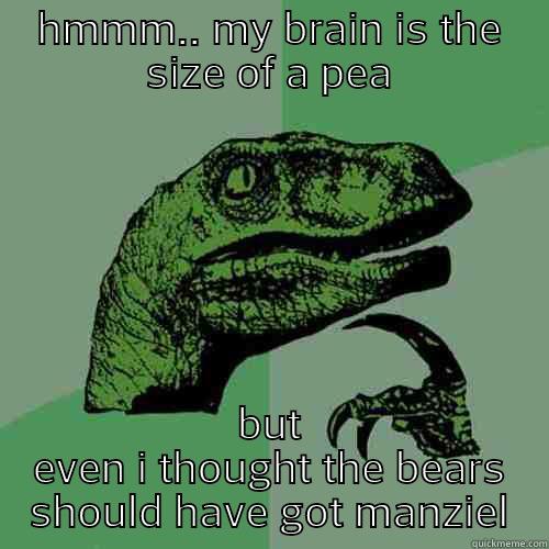 HMMM.. MY BRAIN IS THE SIZE OF A PEA BUT EVEN I THOUGHT THE BEARS SHOULD HAVE GOT MANZIEL Philosoraptor