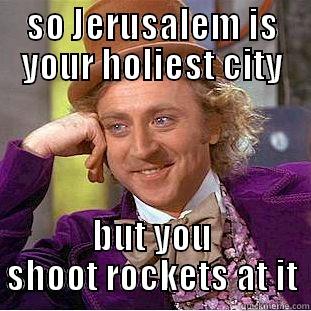 SO JERUSALEM IS YOUR HOLIEST CITY BUT YOU SHOOT ROCKETS AT IT Condescending Wonka