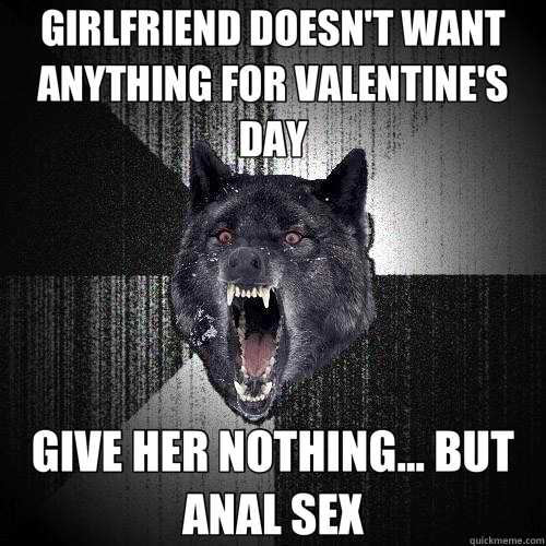 GIRLFRIEND DOESN'T WANT ANYTHING FOR VALENTINE'S DAY GIVE HER NOTHING... BUT ANAL SEX  Insanity Wolf