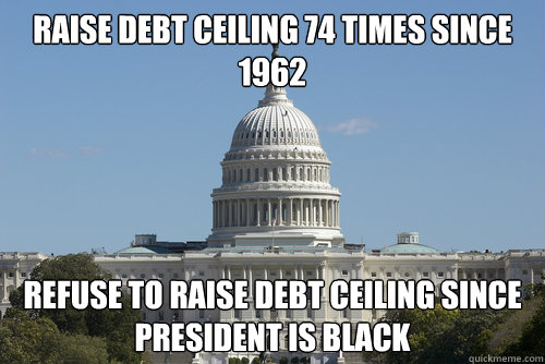 RAISE DEBT CEILING 74 TIMES SINCE 1962 REFUSE TO RAISE DEBT CEILING SINCE PRESIDENT IS BLACK  Scumbag Congress