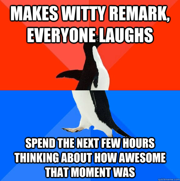 Makes Witty remark, everyone laughs spend the next few hours thinking