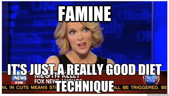 Famine It's just a really good diet technique  Euphemism Megyn Kelly
