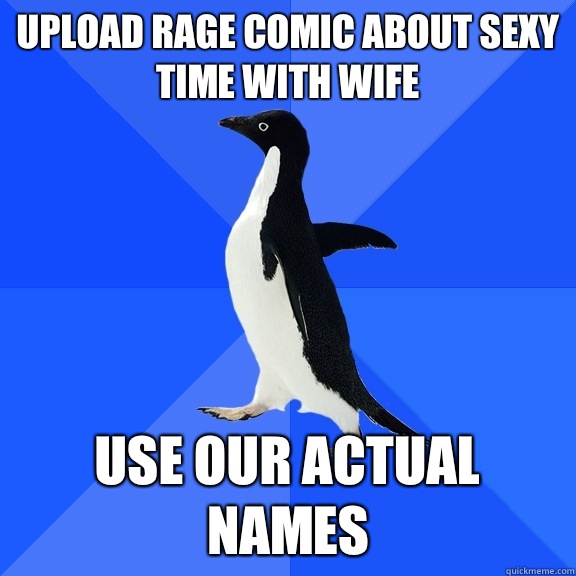 Upload rage comic about sexy time with wife Use our actual names  Socially Awkward Penguin