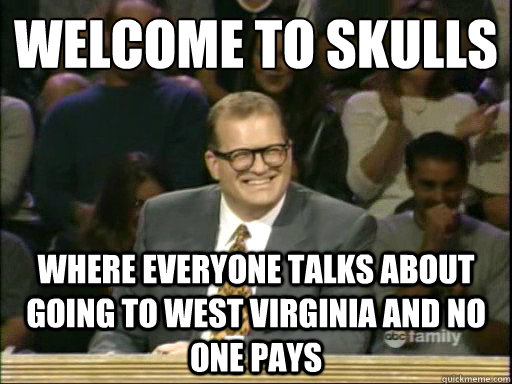 Welcome to skulls Where everyone talks about going to west virginia and no one pays - Welcome to skulls Where everyone talks about going to west virginia and no one pays  Whos Line Is It Anyway