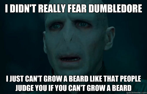 I didn't really fear dumbledore I just can't grow a beard like that people judge you if you can't grow a beard  