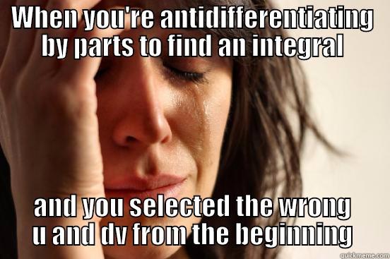 WHEN YOU'RE ANTIDIFFERENTIATING BY PARTS TO FIND AN INTEGRAL AND YOU SELECTED THE WRONG U AND DV FROM THE BEGINNING First World Problems
