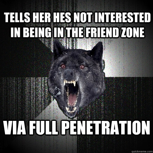 TElls her hes not interested in being in the friend zone VIA full penetration  Insanity Wolf