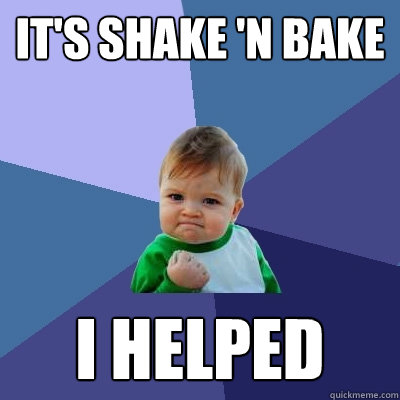it's shake 'n bake i helped  Success Kid