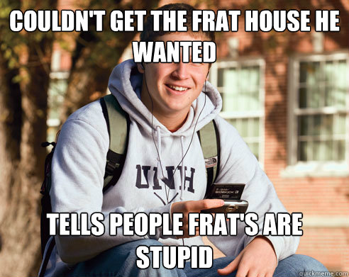 couldn't get the frat house he wanted tells people frat's are stupid  College Freshman
