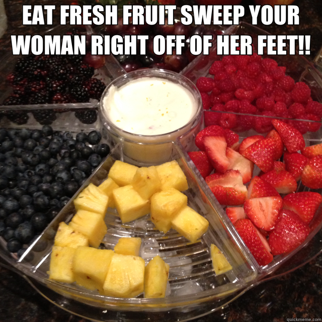 EAT FRESH FRUIT SWEEP YOUR WOMAN RIGHT OFF OF HER FEET!!   fruity meme