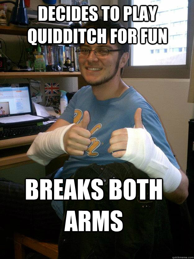 Decides to Play Quidditch for fun Breaks both arms - Decides to Play Quidditch for fun Breaks both arms  Quidditch n00b