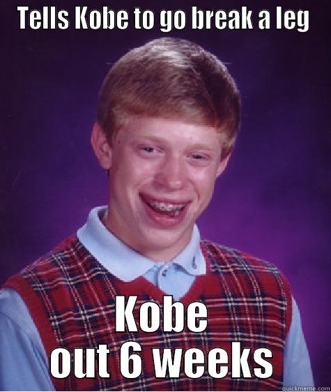 TELLS KOBE TO GO BREAK A LEG KOBE OUT 6 WEEKS Bad Luck Brian
