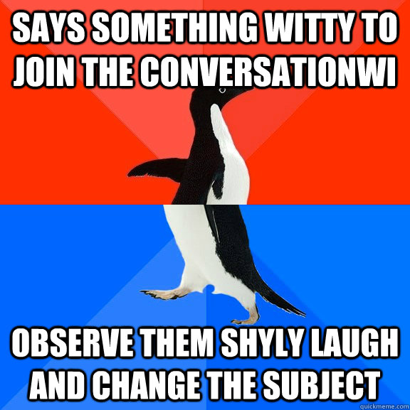 Says something witty to join the conversationwi Observe them shyly laugh and change the subject  Socially Awesome Awkward Penguin