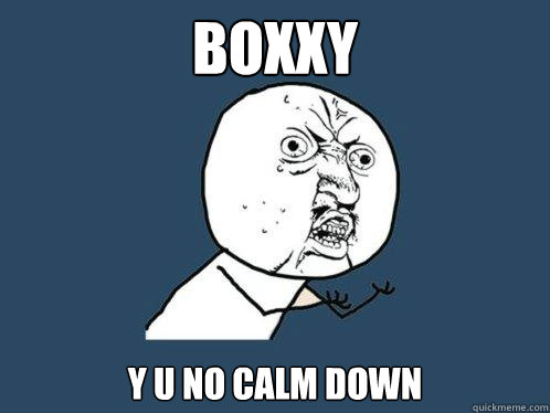 Boxxy y u no calm down  Y U No