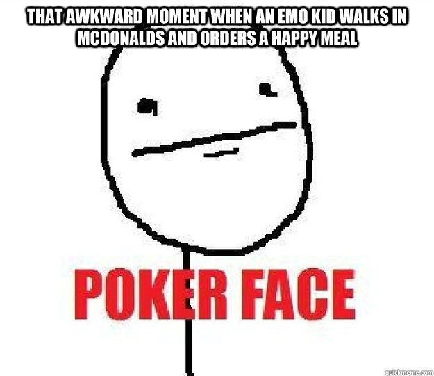 That awkward moment when an emo kid walks in McDonalds and orders a happy meal  