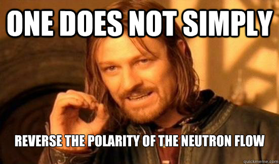 One Does Not Simply Reverse the Polarity of the Neutron Flow  Boromir