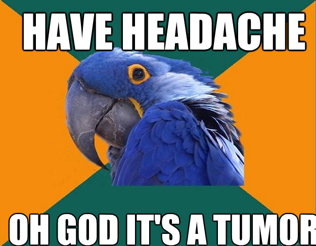 Have Headache oh god it's a tumor  Paranoid Parrot