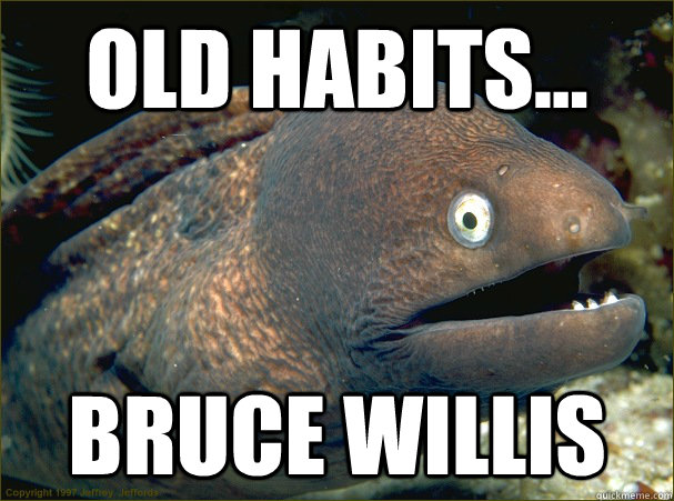 Old habits... bruce willis - Old habits... bruce willis  Bad Joke Eel