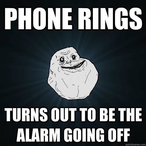 phone rings turns out to be the alarm going off  Forever Alone