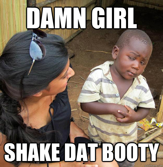 DAMN GIRL Shake dat booty  Skeptical 3rd World Kid