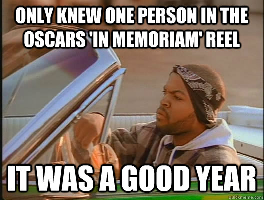 Only knew one person in the Oscars 'In Memoriam' reel it was a good year  