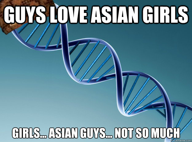 Guys love asian girls girls... asian guys... not so much  Scumbag Genetics