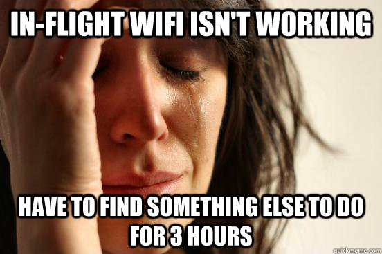 in-flight wifi isn't working have to find something else to do for 3 hours  First World Problems