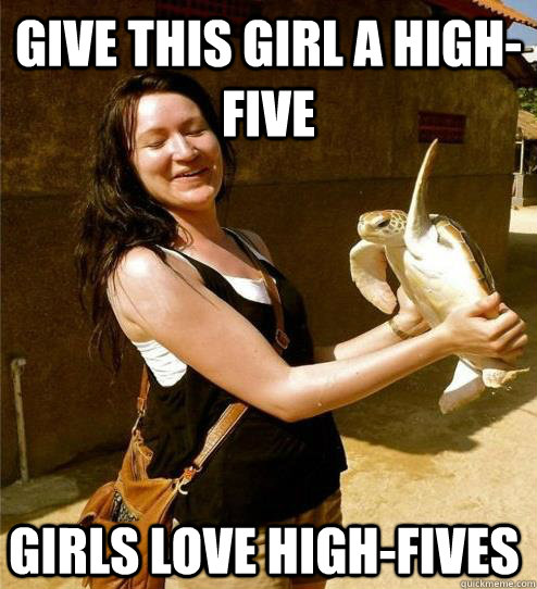 Give this Girl a High-Five Girls love High-Fives - Give this Girl a High-Five Girls love High-Fives  Turtle Slap