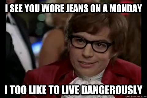I see you wore jeans on a monday i too like to live dangerously - I see you wore jeans on a monday i too like to live dangerously  Dangerously - Austin Powers