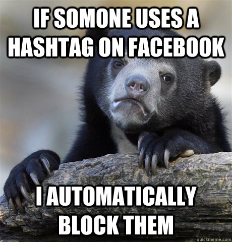 if somone uses a hashtag on facebook i automatically block them  Confession Bear