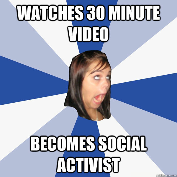watches 30 minute video becomes social activist  Annoying Facebook Girl