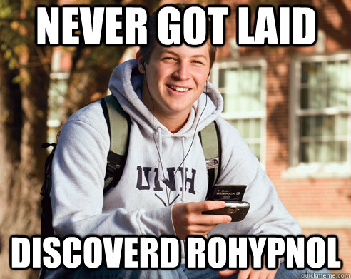 never got laid discoverd rohypnol  College Freshman