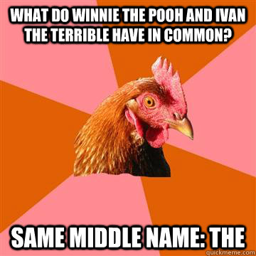 what do Winnie The Pooh and Ivan The Terrible have in common? same middle name: The  Anti-Joke Chicken