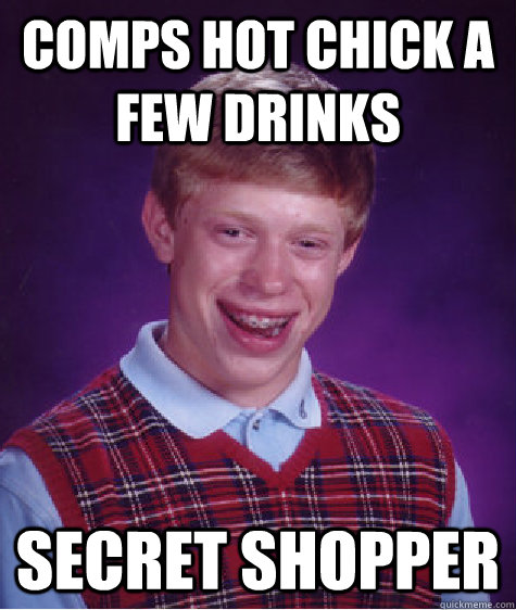 comps hot chick a few drinks secret shopper - comps hot chick a few drinks secret shopper  Bad Luck Brian
