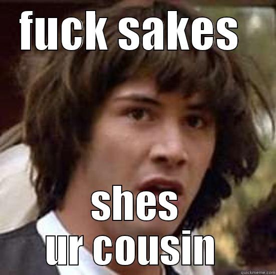 FUCK SAKES  SHES UR COUSIN  conspiracy keanu