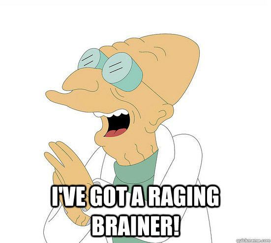  I've got a raging brainer! -  I've got a raging brainer!  Futurama Farnsworth