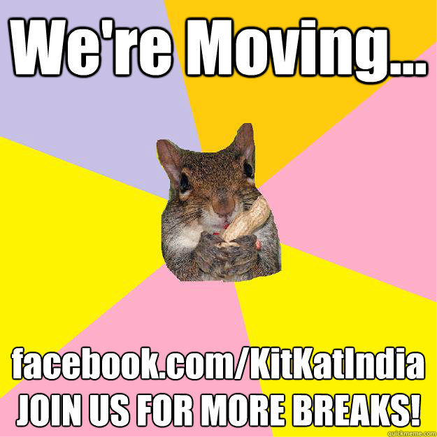 We're Moving... facebook.com/KitKatIndia
JOIN US FOR MORE BREAKS! - We're Moving... facebook.com/KitKatIndia
JOIN US FOR MORE BREAKS!  Hypochondriac Squirrel