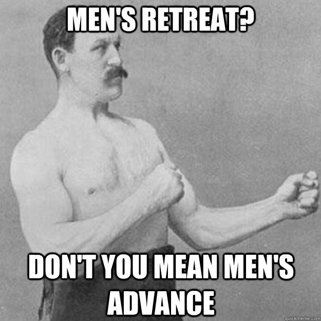 Men's retreat? Don't you mean Men's Advance  overly manly man