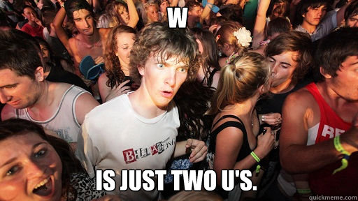 W Is just two u's.  Sudden Clarity Clarence