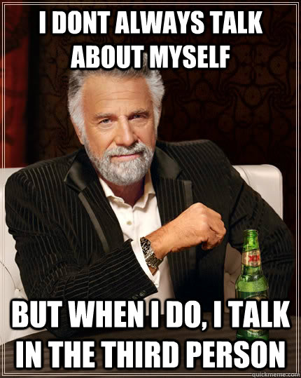 I Dont Always Talk About Myself but when I do, I Talk In The Third Person - I Dont Always Talk About Myself but when I do, I Talk In The Third Person  The Most Interesting Man In The World