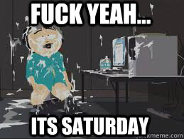 Fuck Yeah... Its saturday - Fuck Yeah... Its saturday  Fuck yeah!